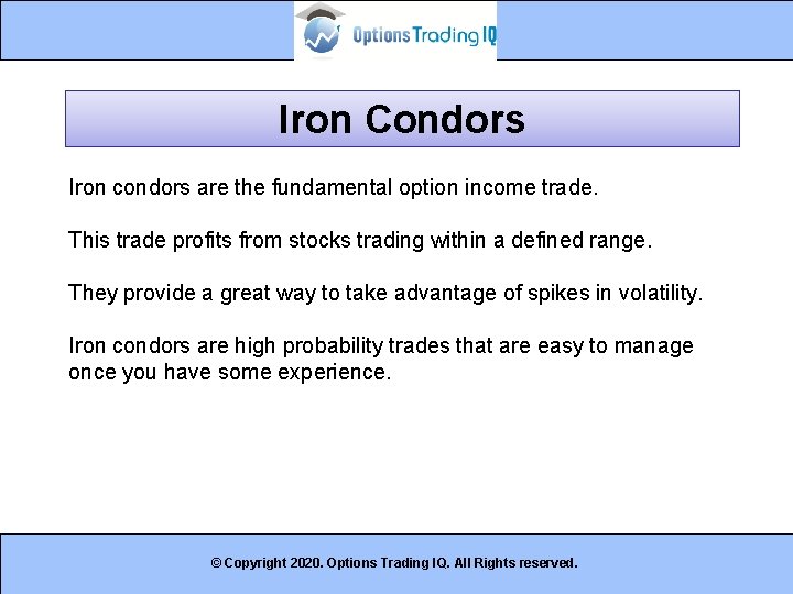 Iron Condors Iron condors are the fundamental option income trade. This trade profits from