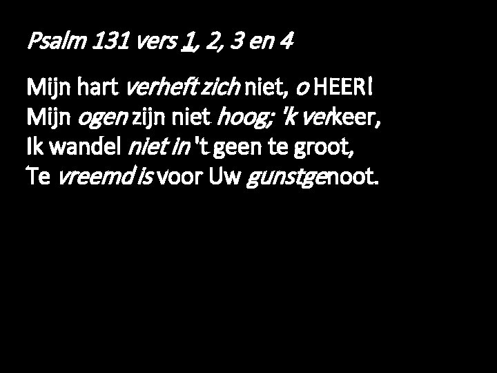 Psalm 131 vers 1, 2, 3 en 4 Mijn hart verheft zich niet, o