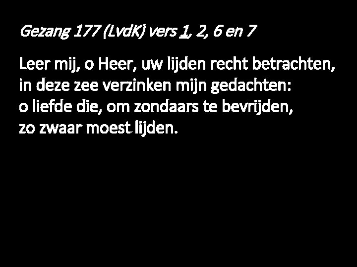 Gezang 177 (Lvd. K) vers 1, 2, 6 en 7 Leer mij, o Heer,