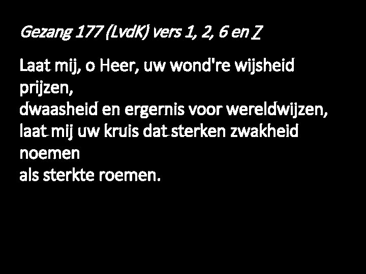 Gezang 177 (Lvd. K) vers 1, 2, 6 en 7 Laat mij, o Heer,