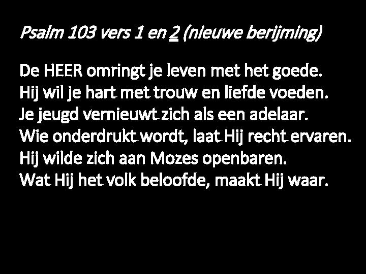 Psalm 103 vers 1 en 2 (nieuwe berijming) De HEER omringt je leven met