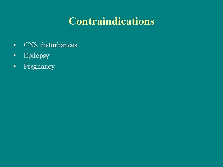 Contraindications • CNS disturbances • Epilepsy • Pregnancy 