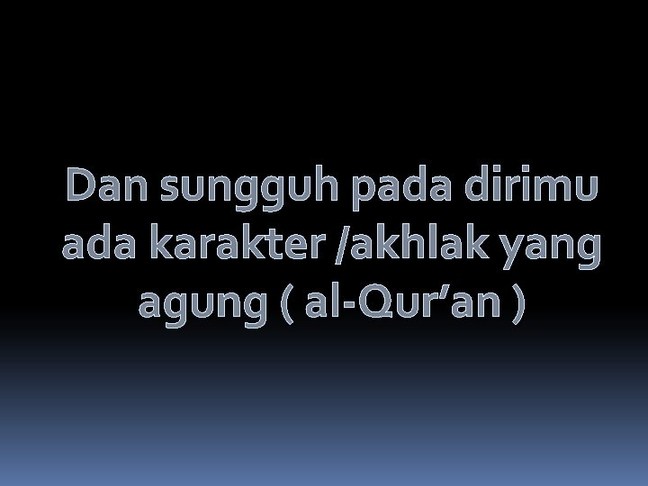 Dan sungguh pada dirimu ada karakter /akhlak yang agung ( al-Qur’an ) 