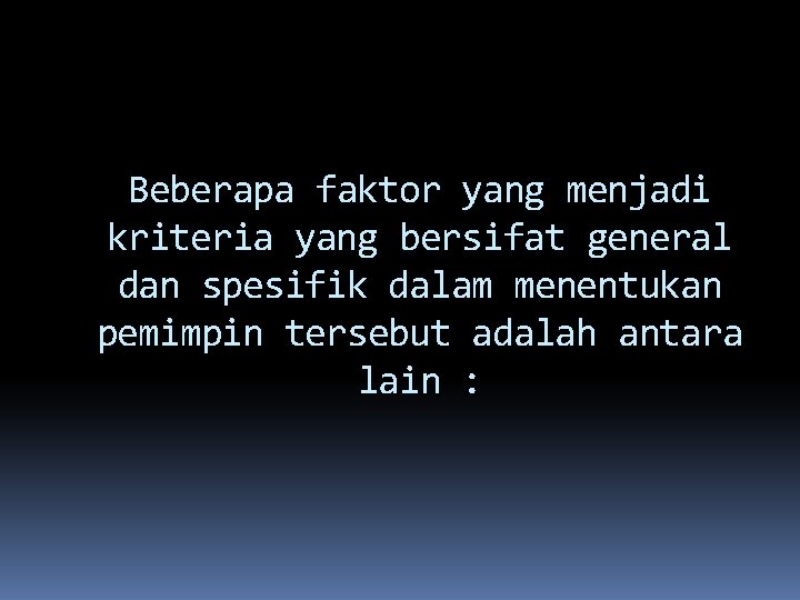 Beberapa faktor yang menjadi kriteria yang bersifat general dan spesifik dalam menentukan pemimpin tersebut