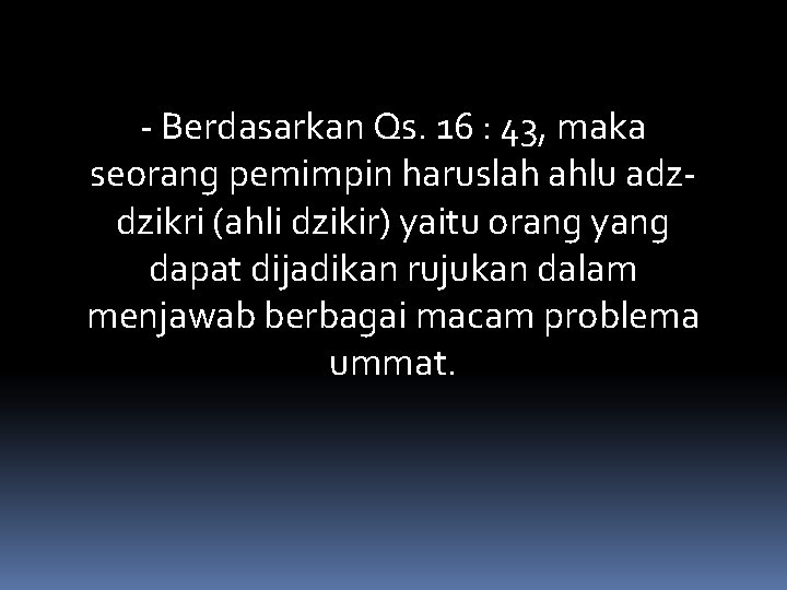 ‐ Berdasarkan Qs. 16 : 43, maka seorang pemimpin haruslah ahlu adz‐ dzikri (ahli