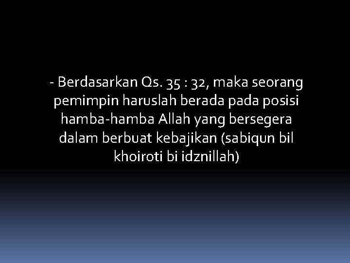 ‐ Berdasarkan Qs. 35 : 32, maka seorang pemimpin haruslah berada posisi hamba‐hamba Allah