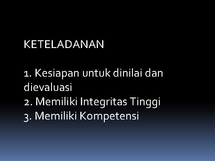 KETELADANAN 1. Kesiapan untuk dinilai dan dievaluasi 2. Memiliki Integritas Tinggi 3. Memiliki Kompetensi