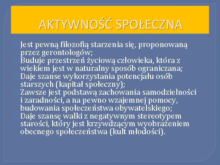 AKTYWNOŚĆ SPOŁECZNA � Jest pewną filozofią starzenia się, proponowaną przez gerontologów; � Buduje przestrzeń