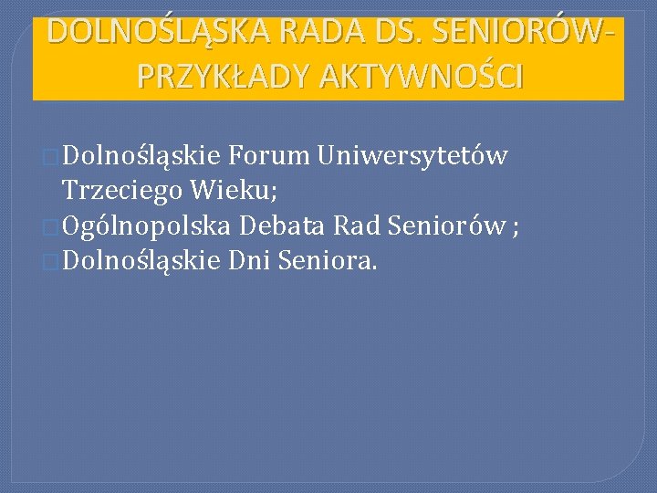 DOLNOŚLĄSKA RADA DS. SENIORÓWPRZYKŁADY AKTYWNOŚCI �Dolnośląskie Forum Uniwersytetów Trzeciego Wieku; �Ogólnopolska Debata Rad Seniorów