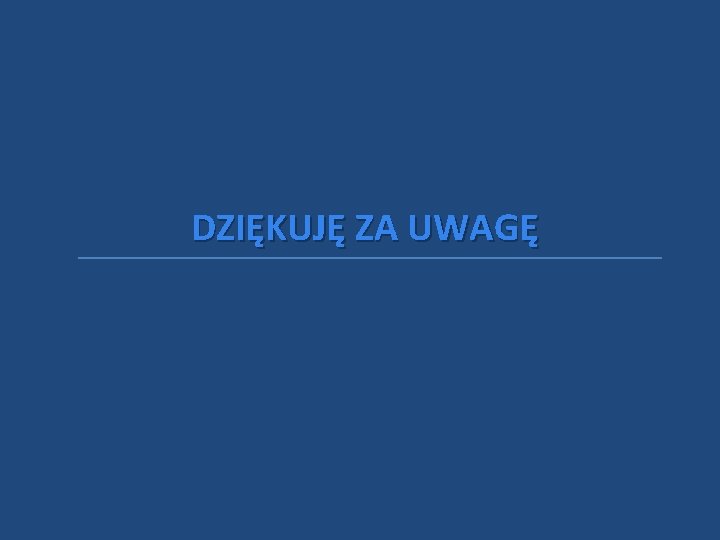 DZIĘKUJĘ ZA UWAGĘ 