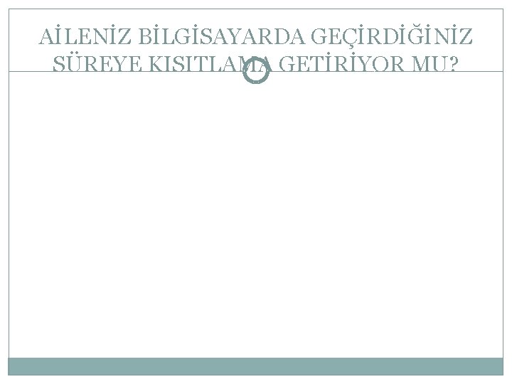 AİLENİZ BİLGİSAYARDA GEÇİRDİĞİNİZ SÜREYE KISITLAMA GETİRİYOR MU? 