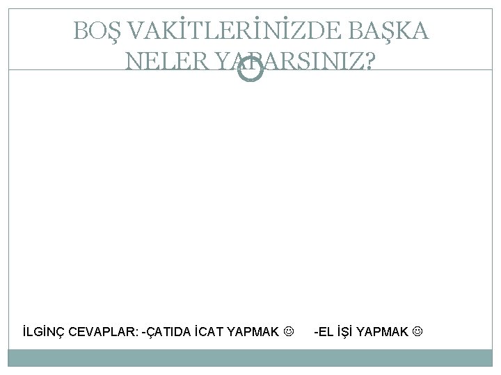 BOŞ VAKİTLERİNİZDE BAŞKA NELER YAPARSINIZ? İLGİNÇ CEVAPLAR: -ÇATIDA İCAT YAPMAK -EL İŞİ YAPMAK 