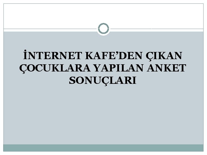 İNTERNET KAFE’DEN ÇIKAN ÇOCUKLARA YAPILAN ANKET SONUÇLARI 