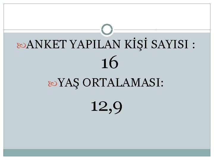  ANKET YAPILAN KİŞİ SAYISI : 16 YAŞ ORTALAMASI: 12, 9 