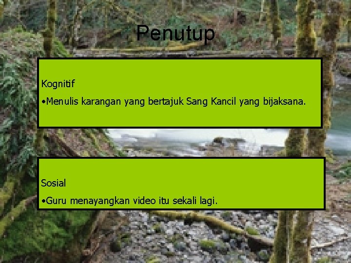 Penutup Kognitif • Menulis karangan yang bertajuk Sang Kancil yang bijaksana. Sosial • Guru