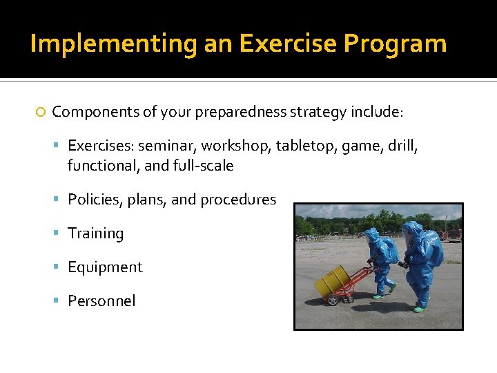 Implementing an Exercise Program Components of your preparedness strategy include: Exercises: seminar, workshop, tabletop,