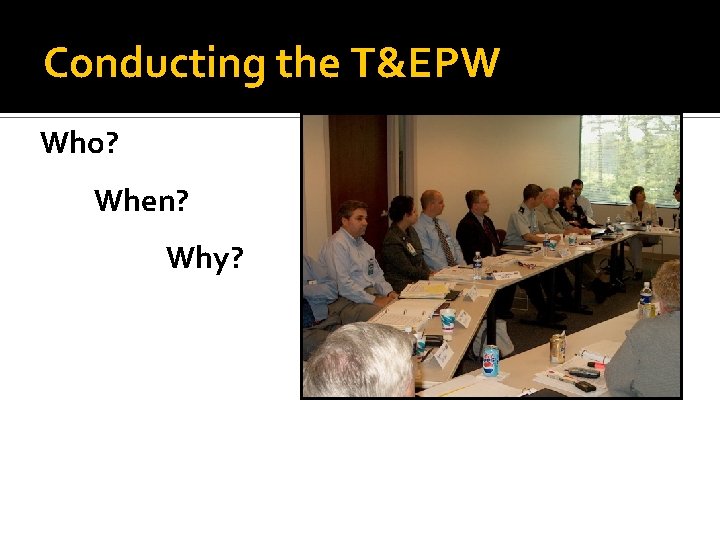 Conducting the T&EPW Who? When? Why? 