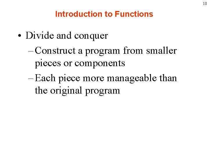 10 Introduction to Functions • Divide and conquer – Construct a program from smaller