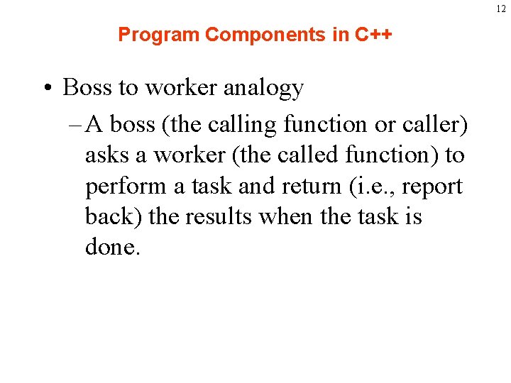 12 Program Components in C++ • Boss to worker analogy – A boss (the