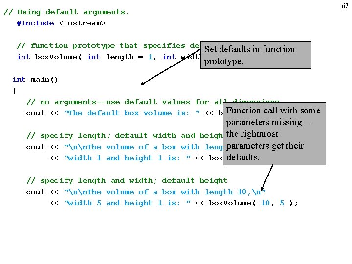 67 // Using default arguments. #include <iostream> // function prototype that specifies default arguments