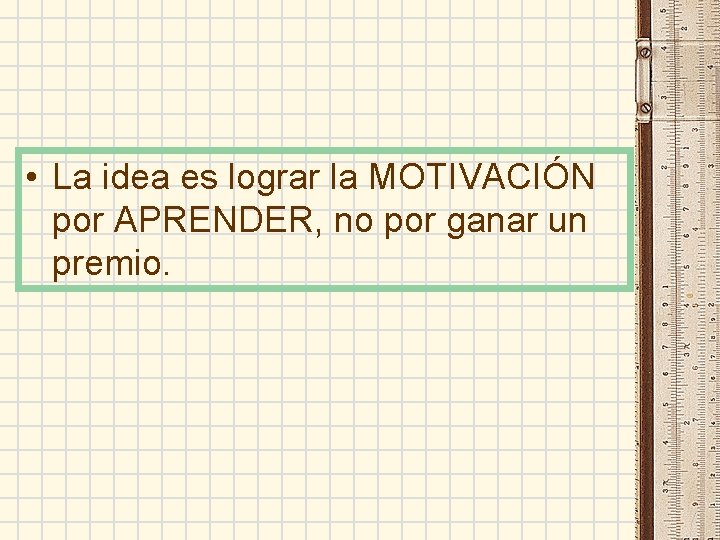 • La idea es lograr la MOTIVACIÓN por APRENDER, no por ganar un