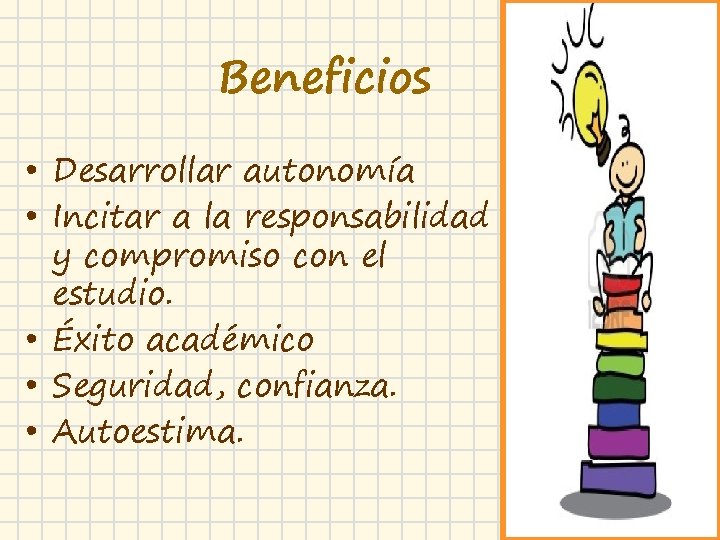 Beneficios • Desarrollar autonomía • Incitar a la responsabilidad y compromiso con el estudio.