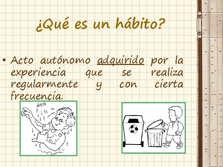 ¿Qué es un hábito? • Acto autónomo adquirido por la experiencia que se realiza