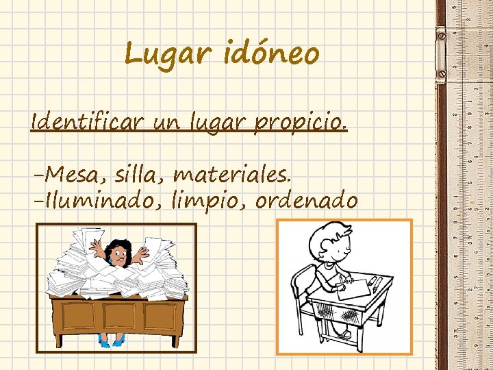 Lugar idóneo Identificar un lugar propicio. -Mesa, silla, materiales. -Iluminado, limpio, ordenado 