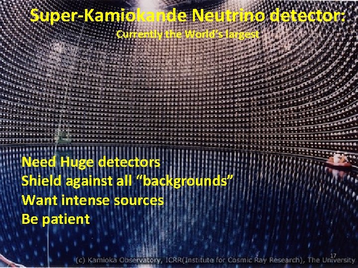 Super-Kamiokande Neutrino detector: Currently the World’s largest Need Huge detectors Shield against all “backgrounds”