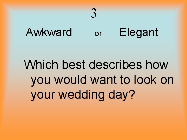 3 Awkward or Elegant Which best describes how you would want to look on