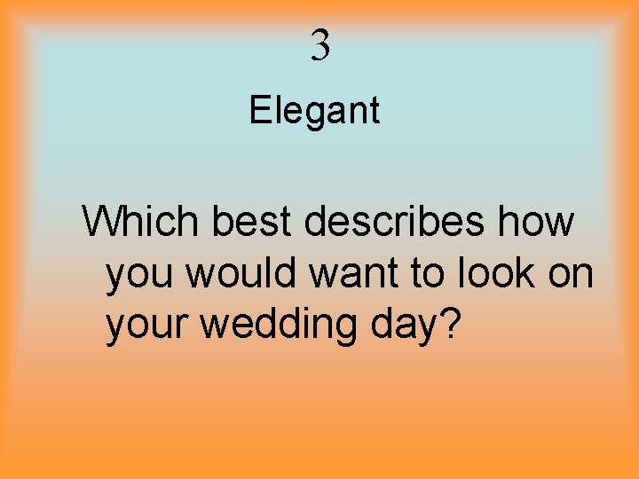 3 Elegant Which best describes how you would want to look on your wedding