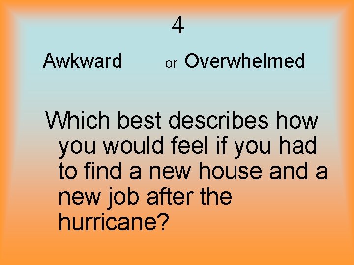 4 Awkward or Overwhelmed Which best describes how you would feel if you had