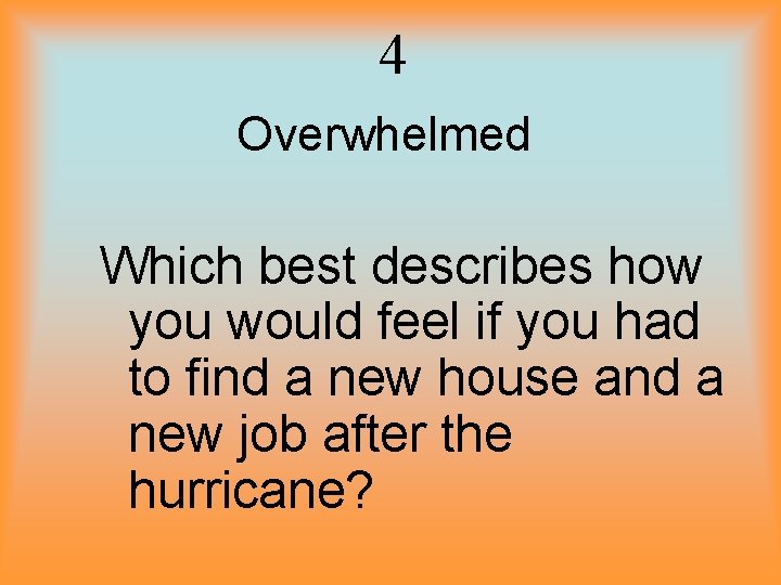 4 Overwhelmed Which best describes how you would feel if you had to find