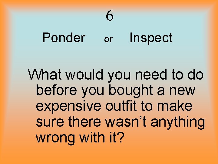 6 Ponder or Inspect What would you need to do before you bought a