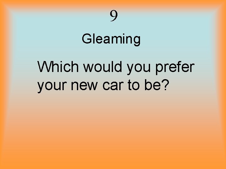 9 Gleaming Which would you prefer your new car to be? 