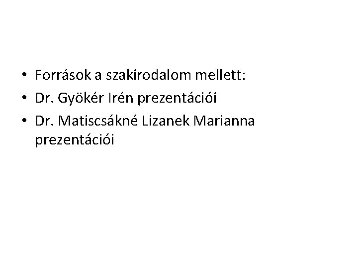  • Források a szakirodalom mellett: • Dr. Gyökér Irén prezentációi • Dr. Matiscsákné