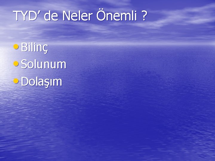 TYD’ de Neler Önemli ? • Bilinç • Solunum • Dolaşım 