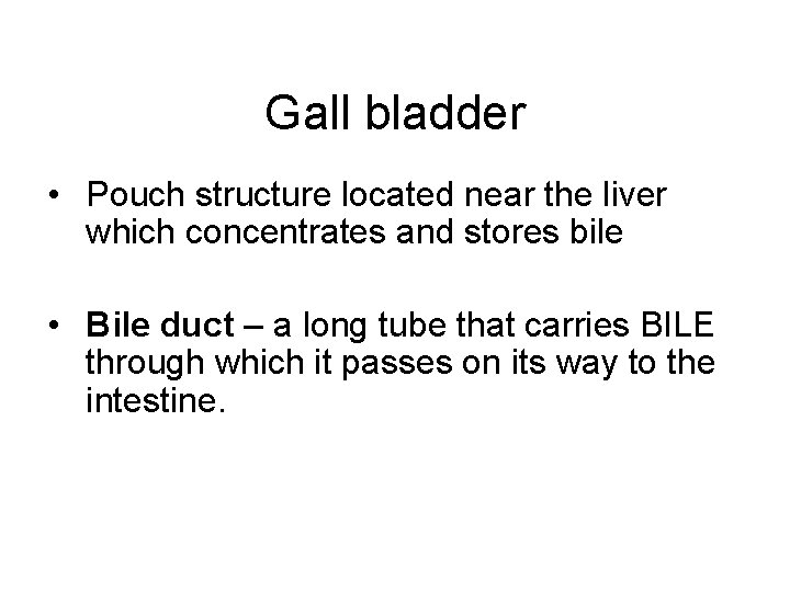 Gall bladder • Pouch structure located near the liver which concentrates and stores bile