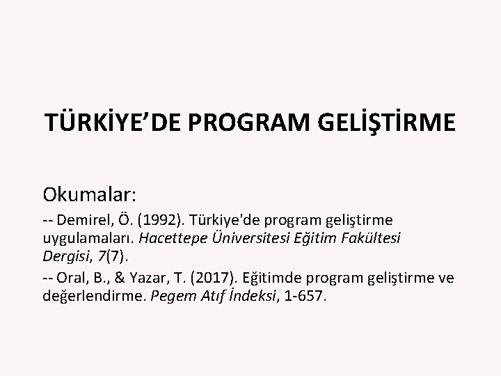 TÜRKİYE’DE PROGRAM GELİŞTİRME Okumalar: ‐‐ Demirel, Ö. (1992). Türkiye'de program geliştirme uygulamaları. Hacettepe Üniversitesi