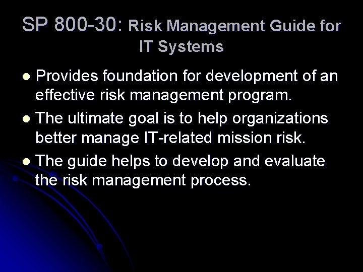 SP 800 -30: Risk Management Guide for IT Systems Provides foundation for development of