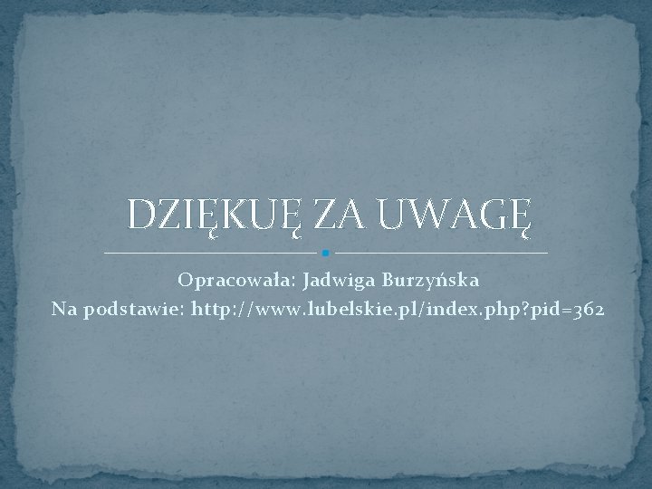 DZIĘKUĘ ZA UWAGĘ Opracowała: Jadwiga Burzyńska Na podstawie: http: //www. lubelskie. pl/index. php? pid=362