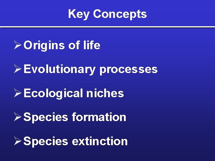Key Concepts Ø Origins of life Ø Evolutionary processes Ø Ecological niches Ø Species