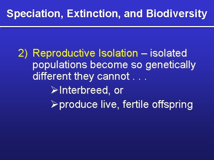 Speciation, Extinction, and Biodiversity 2) Reproductive Isolation – isolated populations become so genetically different