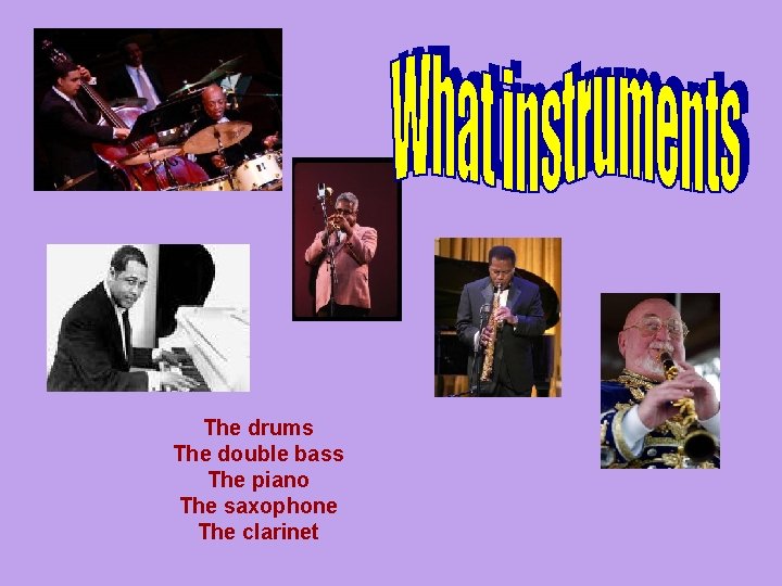 The drums The double bass The piano The saxophone The clarinet 