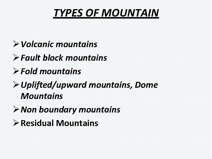 TYPES OF MOUNTAIN Ø Volcanic mountains Ø Fault block mountains Ø Fold mountains Ø