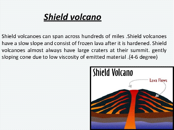 Shield volcanoes can span across hundreds of miles. Shield volcanoes have a slow slope