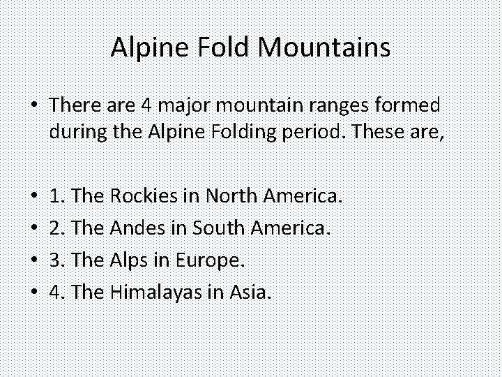 Alpine Fold Mountains • There are 4 major mountain ranges formed during the Alpine