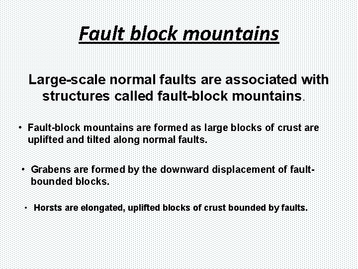 Fault block mountains Large-scale normal faults are associated with structures called fault-block mountains. •