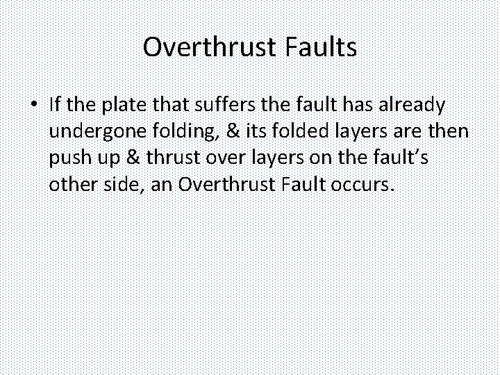 Overthrust Faults • If the plate that suffers the fault has already undergone folding,