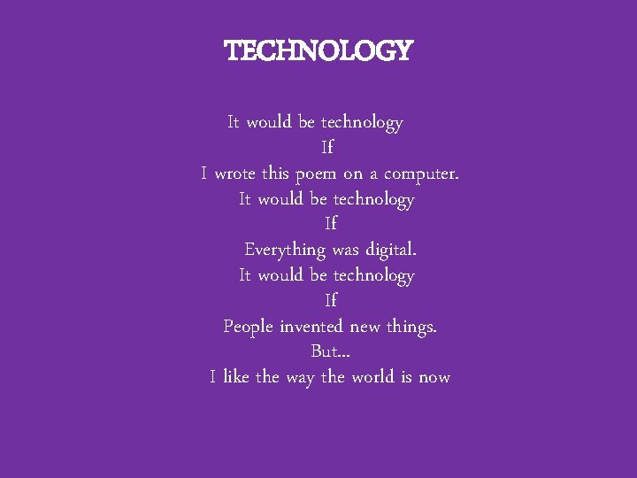 TECHNOLOGY It would be technology If I wrote this poem on a computer. It